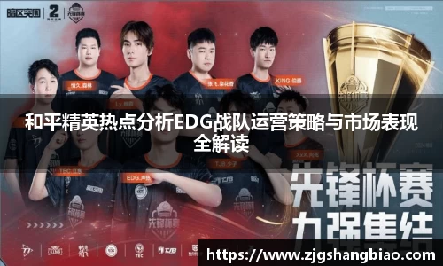 和平精英热点分析EDG战队运营策略与市场表现全解读