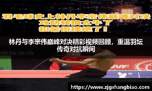 林丹与李宗伟巅峰对决精彩视频回顾，重温羽坛传奇对抗瞬间