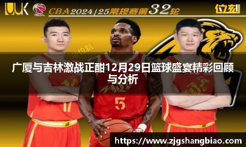 广厦与吉林激战正酣12月29日篮球盛宴精彩回顾与分析