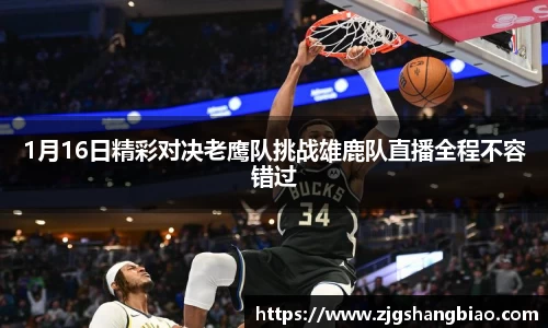 1月16日精彩对决老鹰队挑战雄鹿队直播全程不容错过