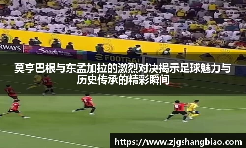莫亨巴根与东孟加拉的激烈对决揭示足球魅力与历史传承的精彩瞬间